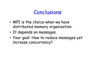 Conclusions
• MPI is the choice when we have
distributed memory organization.
• It depends on messages.
• Your goal: How to reduce messages yet
increase concurrency?
Powered by TCPDF (www.tcpdf.org)Powered by TCPDF (www.tcpdf.org)
 