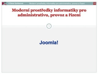 © Dana Vynikarová
1
Moderní prostředky informatiky pro
administrativu, provoz a řízení
Moderní prostředky informatiky pro administrativu, provoz a řízení
Joomla!
 