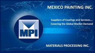 MEXICO PAINTING INC.
MATERIALS PROCESSING INC.
Suppliers of Coatings and Services….
Covering the Global Market Demand
 
