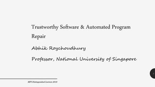 Trustworthy Software & Automated Program
Repair
Abhik Roychoudhury
Professor, National University of Singapore
MPI Distinguished Lecture 2019
1
 