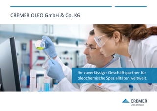 Ihr zuverlässiger Geschäftspartner für
oleochemische Spezialitäten weltweit.
CREMER OLEO GmbH & Co. KG
 