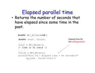Elapsed parallel time
• Returns the number of seconds that
have elapsed since some time in the
past.
Elapsed time for
the calling process
 