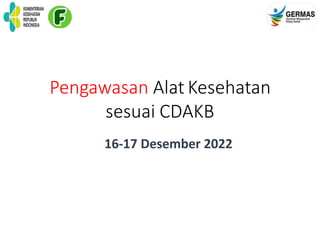Pengawasan Alat Kesehatan
sesuai CDAKB
16-17 Desember 2022
 