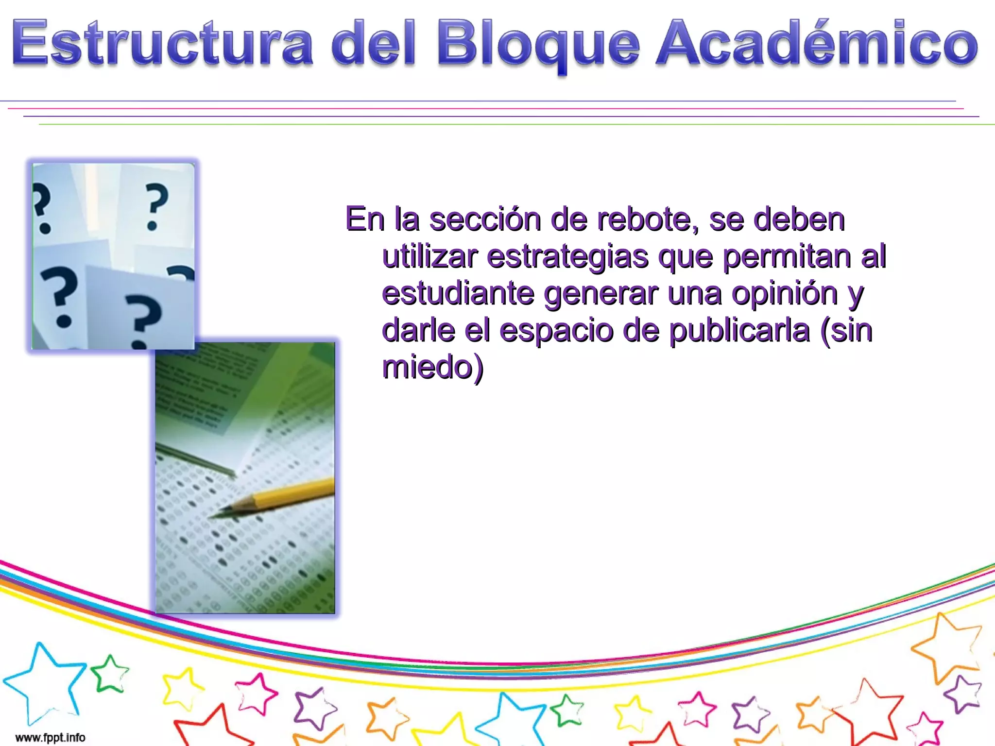 En la sección de rebote, se debenEn la sección de rebote, se deben
utilizar estrategias que permitan alutilizar estrategias que permitan al
estudiante generar una opinión yestudiante generar una opinión y
darle el espacio de publicarla (sindarle el espacio de publicarla (sin
miedo)miedo)
 