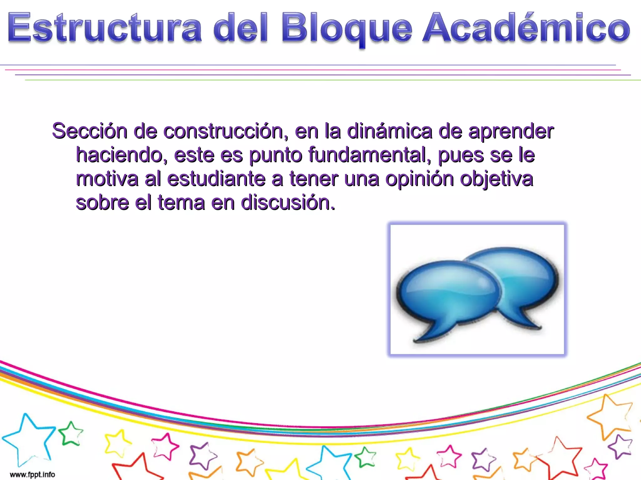 Sección de construcción, en la dinámica de aprenderSección de construcción, en la dinámica de aprender
haciendo, este es punto fundamental, pues se lehaciendo, este es punto fundamental, pues se le
motiva al estudiante a tener una opinión objetivamotiva al estudiante a tener una opinión objetiva
sobre el tema en discusión.sobre el tema en discusión.
 