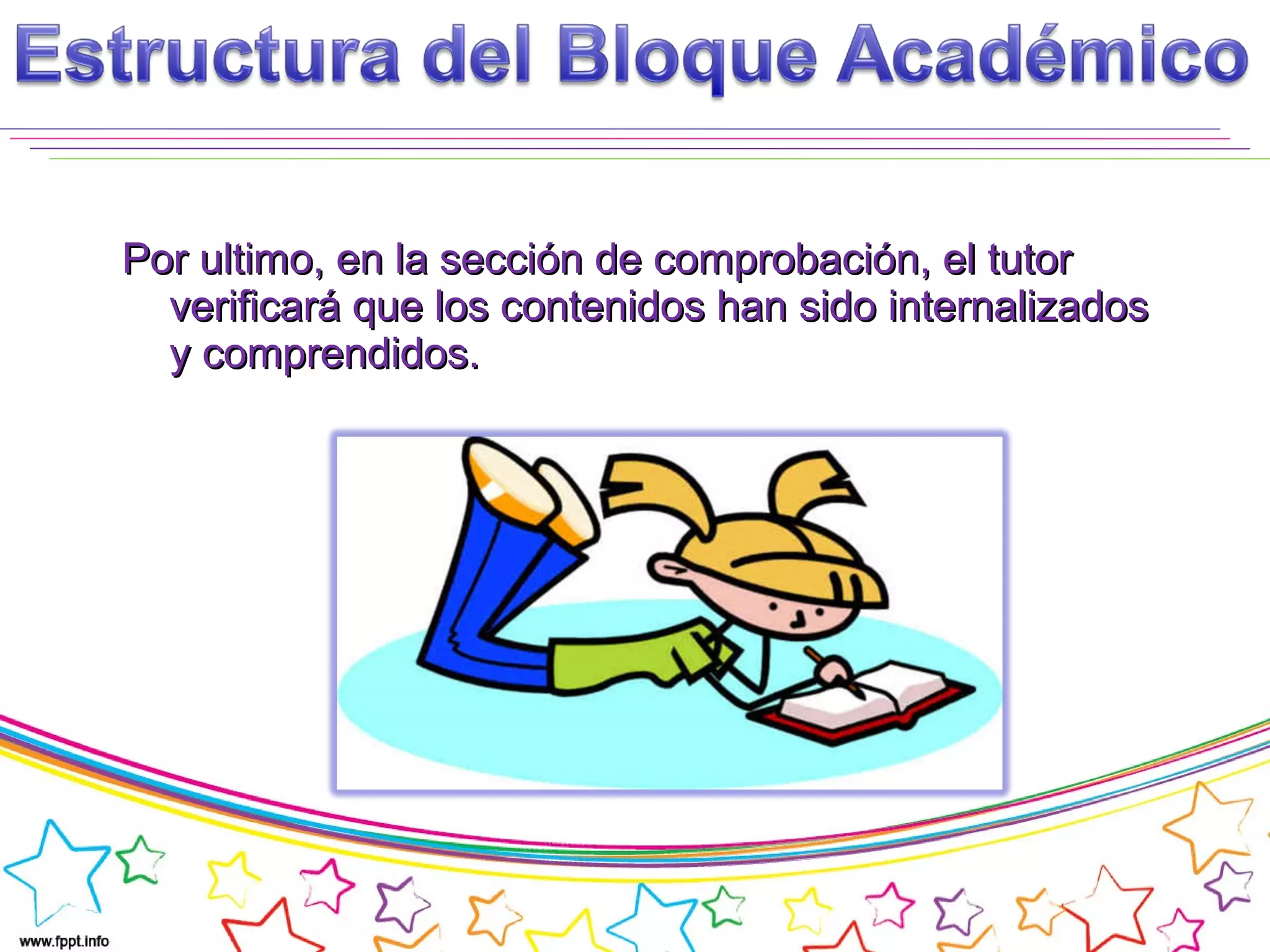 Por ultimo, en la sección de comprobación, el tutorPor ultimo, en la sección de comprobación, el tutor
verificará que los contenidos han sido internalizadosverificará que los contenidos han sido internalizados
y comprendidos.y comprendidos.
 