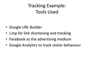 Tracking Example:Tools UsedGoogle URL BuilderJ.mp for link shortening and trackingFacebook as the advertising mediumGoogle Analytics to track visitor behaviour