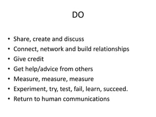 DOShare, create and discussConnect, network and build relationships Give creditGet help/advice from othersMeasure, measure, measureExperiment, try, test, fail, learn, succeed.Return to human communications