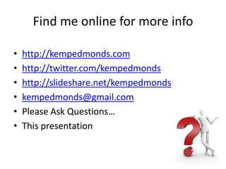 Find me online for more infohttp://kempedmonds.comhttp://twitter.com/kempedmondshttp://slideshare.net/kempedmondskempedmonds@gmail.comPlease Ask Questions…This presentation