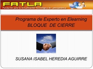 Programa de Experto en Elearning
     BLOQUE DE CIERRE




SUSANA ISABEL HEREDIA AGUIRRE
 