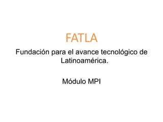 FATLA Fundación para el avance tecnológico de Latinoamérica. Módulo MPI 