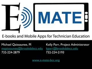 Michael Qaissaunee, PI        Kelly Parr, Project Administrator
mqaissaunee@brookdalecc.edu   kparr@brookdalecc.edu
732-224-2879                  732-224-2193

                    www.e-mate-bcc.org
 