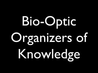 Bio-Optic
Organizers of
 Knowledge
 