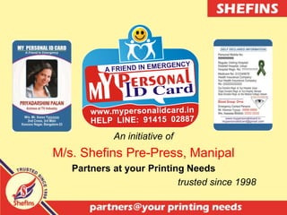 An initiative of
M/s. Shefins Pre-Press, Manipal
Partners at your Printing Needs
trusted since 1998
 