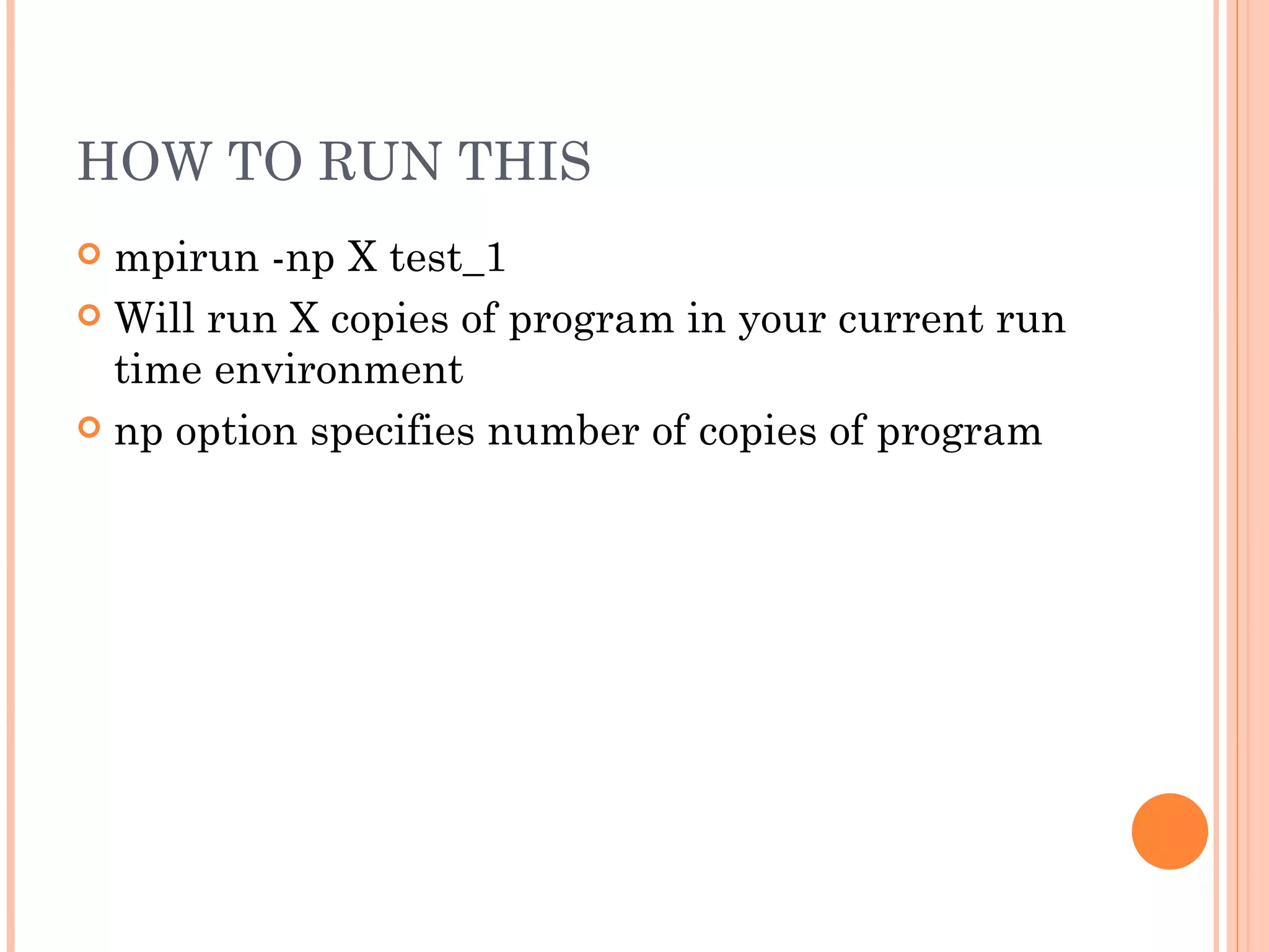 HOW TO RUN THIS mpirun -np X test_1 Will run X copies of program in your current run time environment np option specifies number of copies of program 
