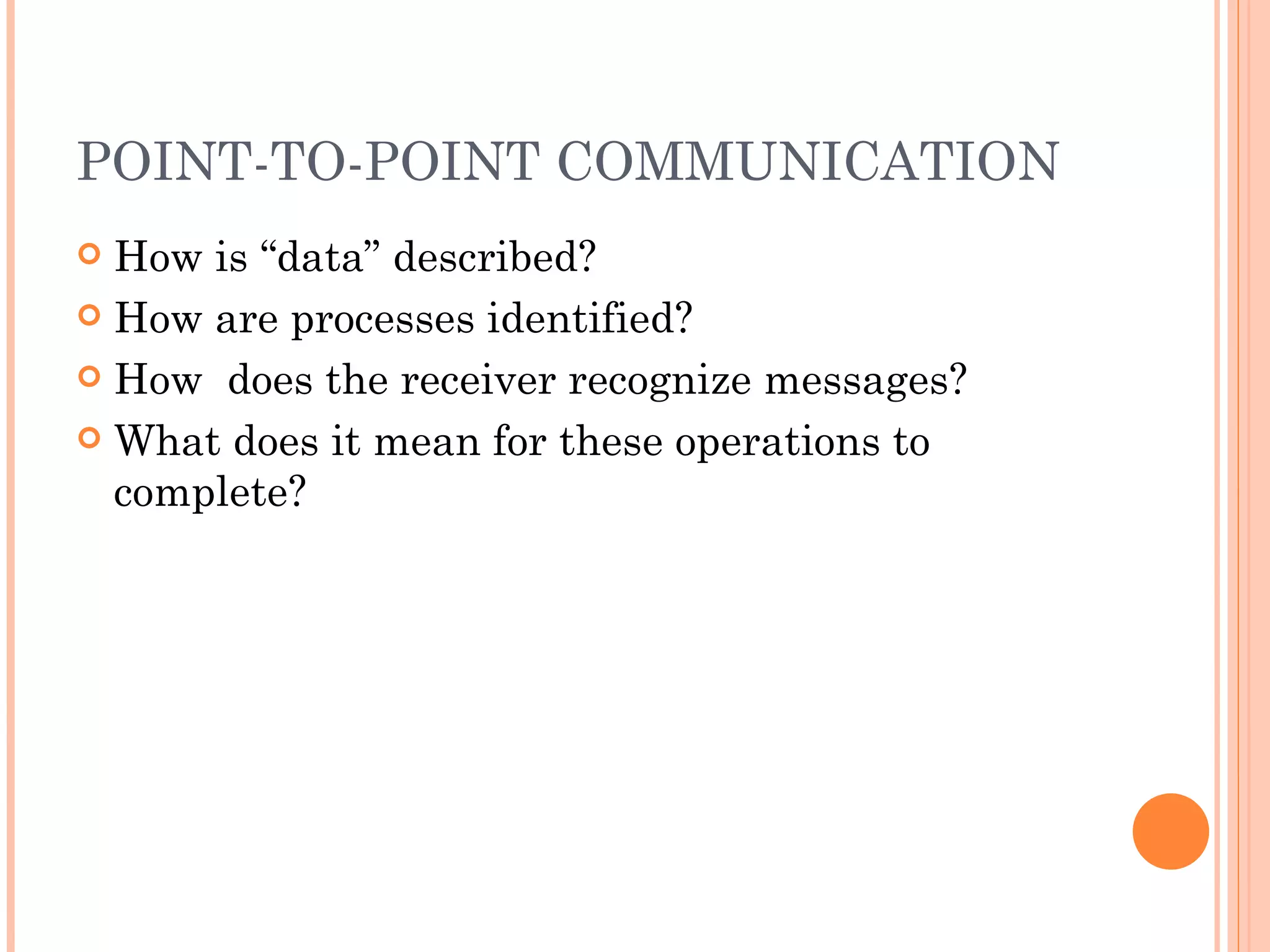 POINT-TO-POINT COMMUNICATION How is “data” described? How are processes identified? How  does the receiver recognize messages? What does it mean for these operations to complete? 
