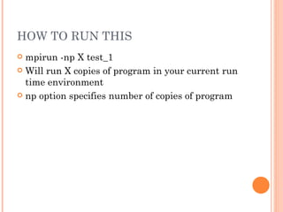 HOW TO RUN THIS mpirun -np X test_1 Will run X copies of program in your current run time environment np option specifies number of copies of program 