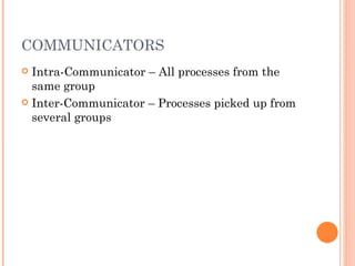 COMMUNICATORS Intra-Communicator – All processes from the same group Inter-Communicator – Processes picked up from several groups 