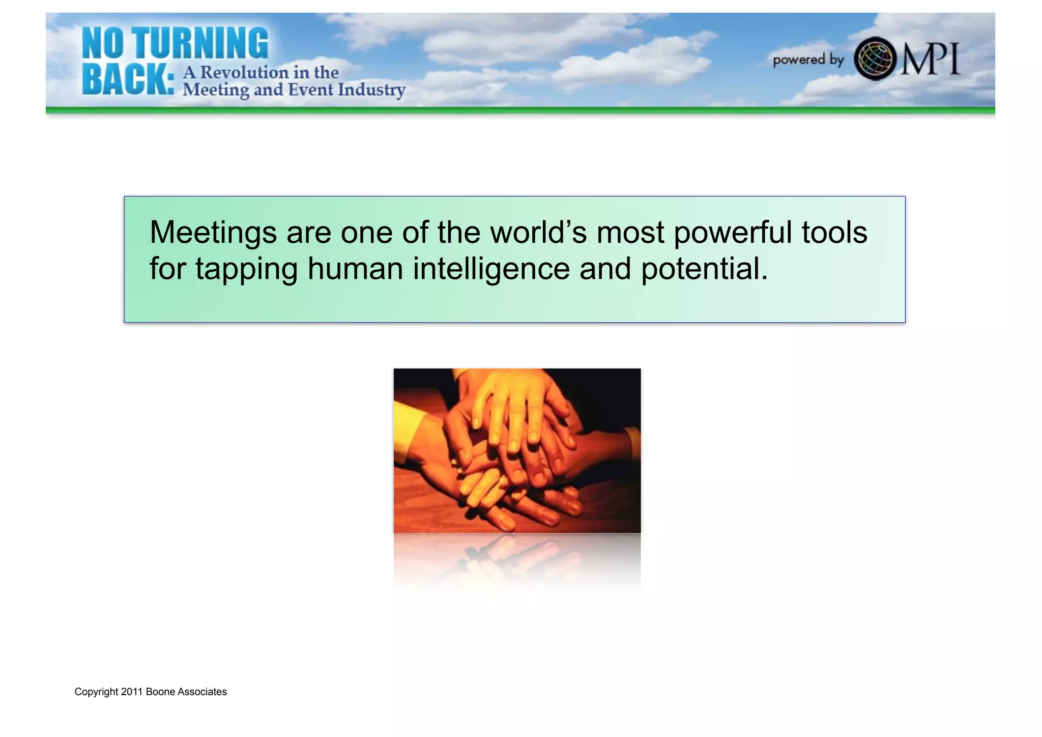 Meetings are one of the world’s most powerful tools
               for tapping human intelligence and potential.




Copyright 2011 Boone Associates
 