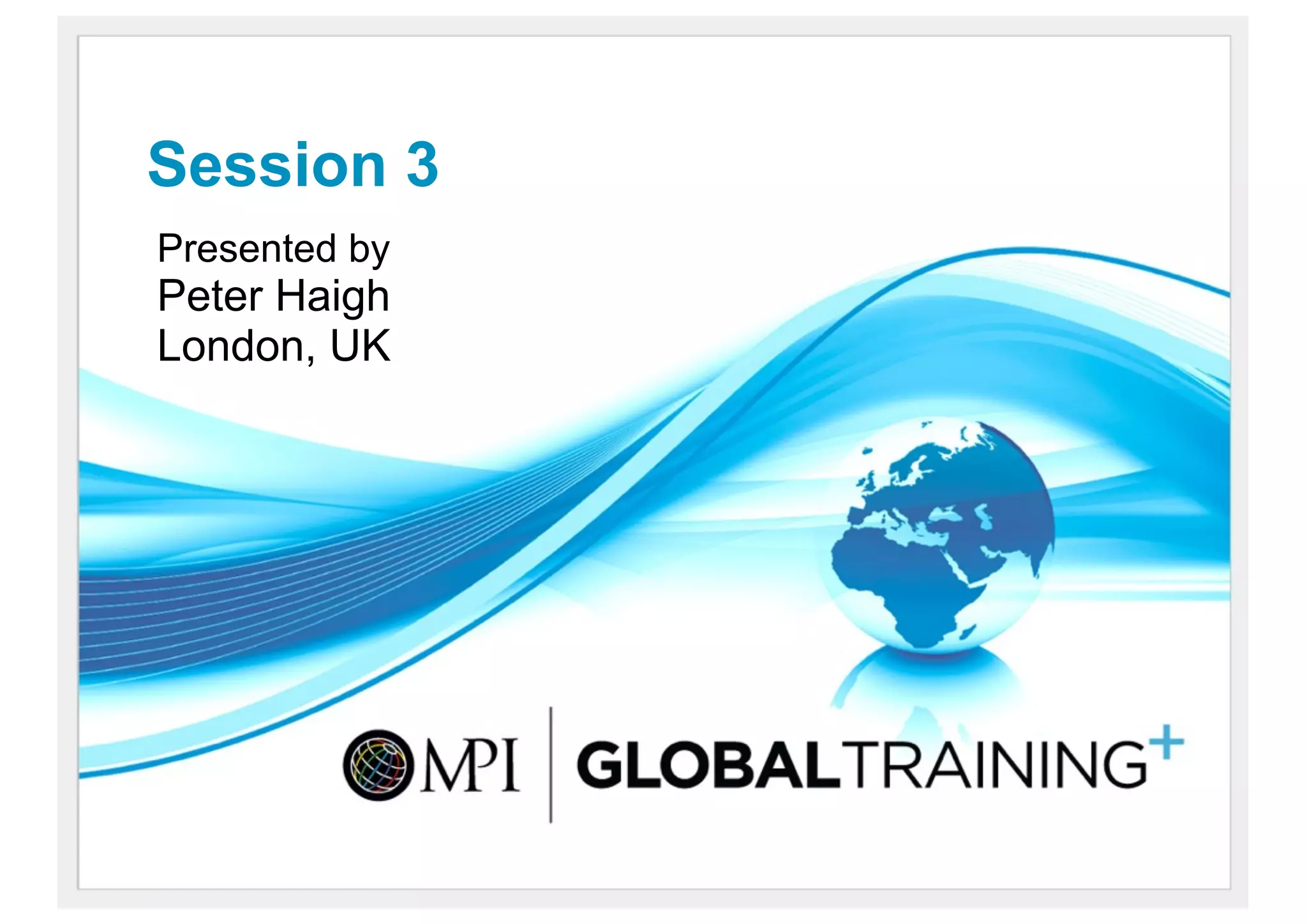 Session 3
Presented by
Peter Haigh
London, UK
 