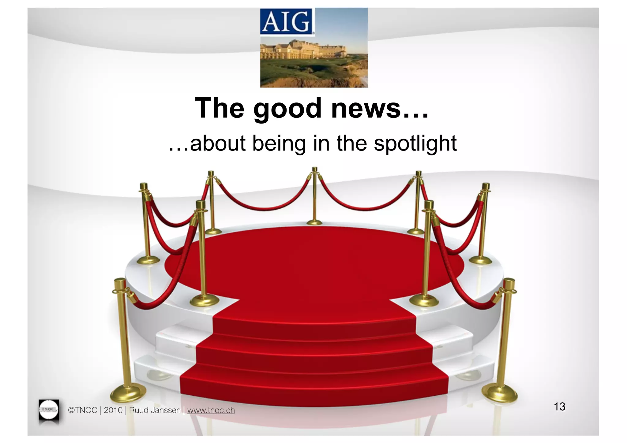 The good news…
                        …about being in the spotlight




©TNOC | 2010 | Ruud Janssen | www.tnoc.ch               13
 