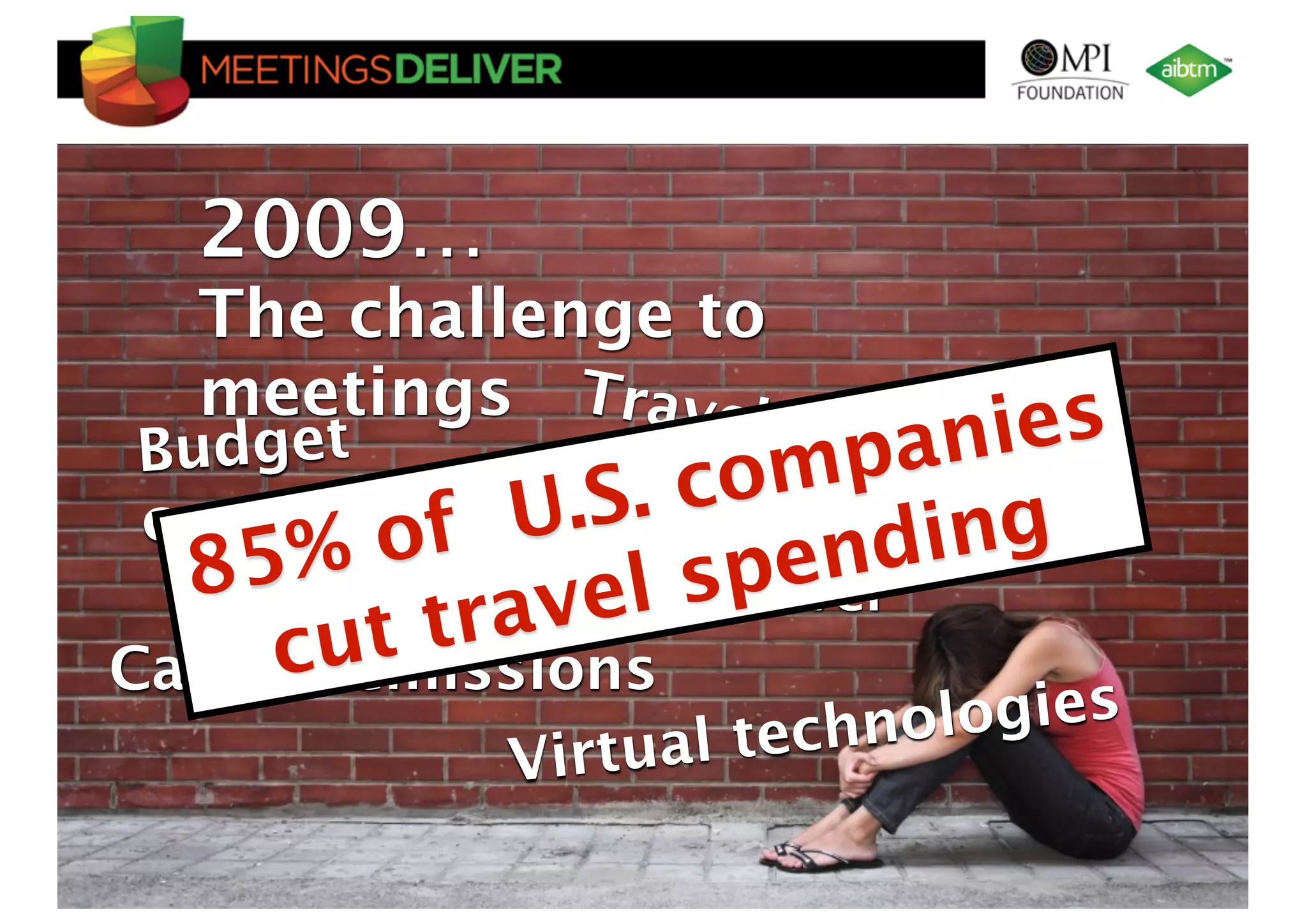 2009…
      The challenge to
      meetings Travel r
Bud get               epanies
                       stricti
con         U .S. c om
   trols fSkepticism over ing
                              ons
  8     o
    5% incentive traveld
                   pen
         trav el s
     cut
Carbon emissions
                                                 ual technologies
                                            Virt
©TNOC | 2010 | Ruud Janssen | www.tnoc.ch
 