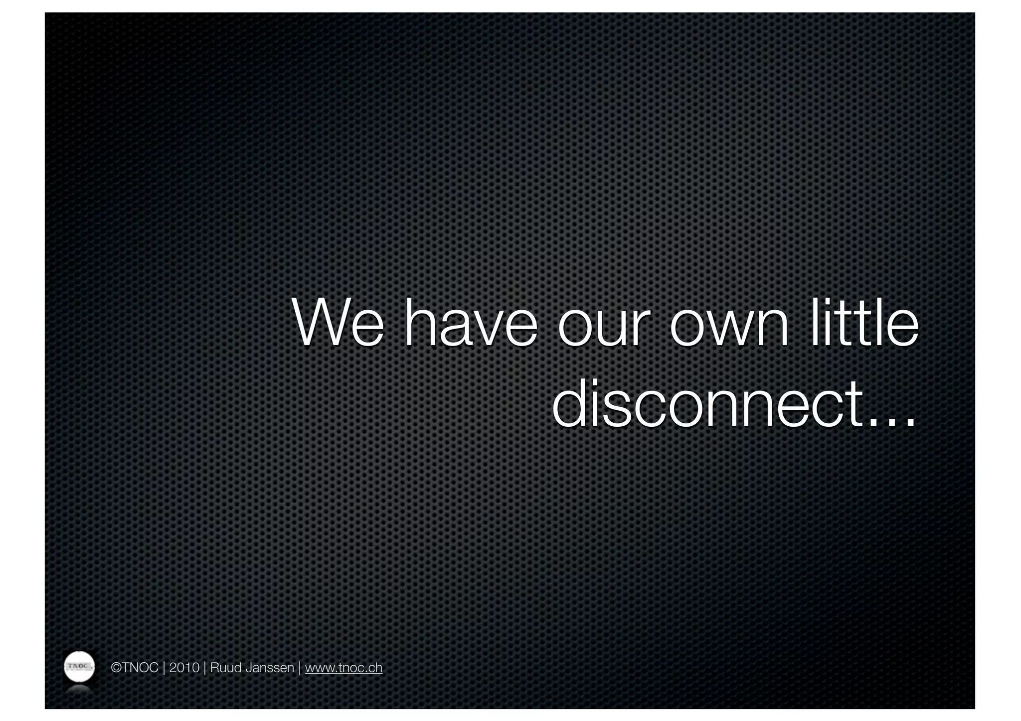 We have our own little
                                   disconnect...


©TNOC | 2010 | Ruud Janssen | www.tnoc.ch
 