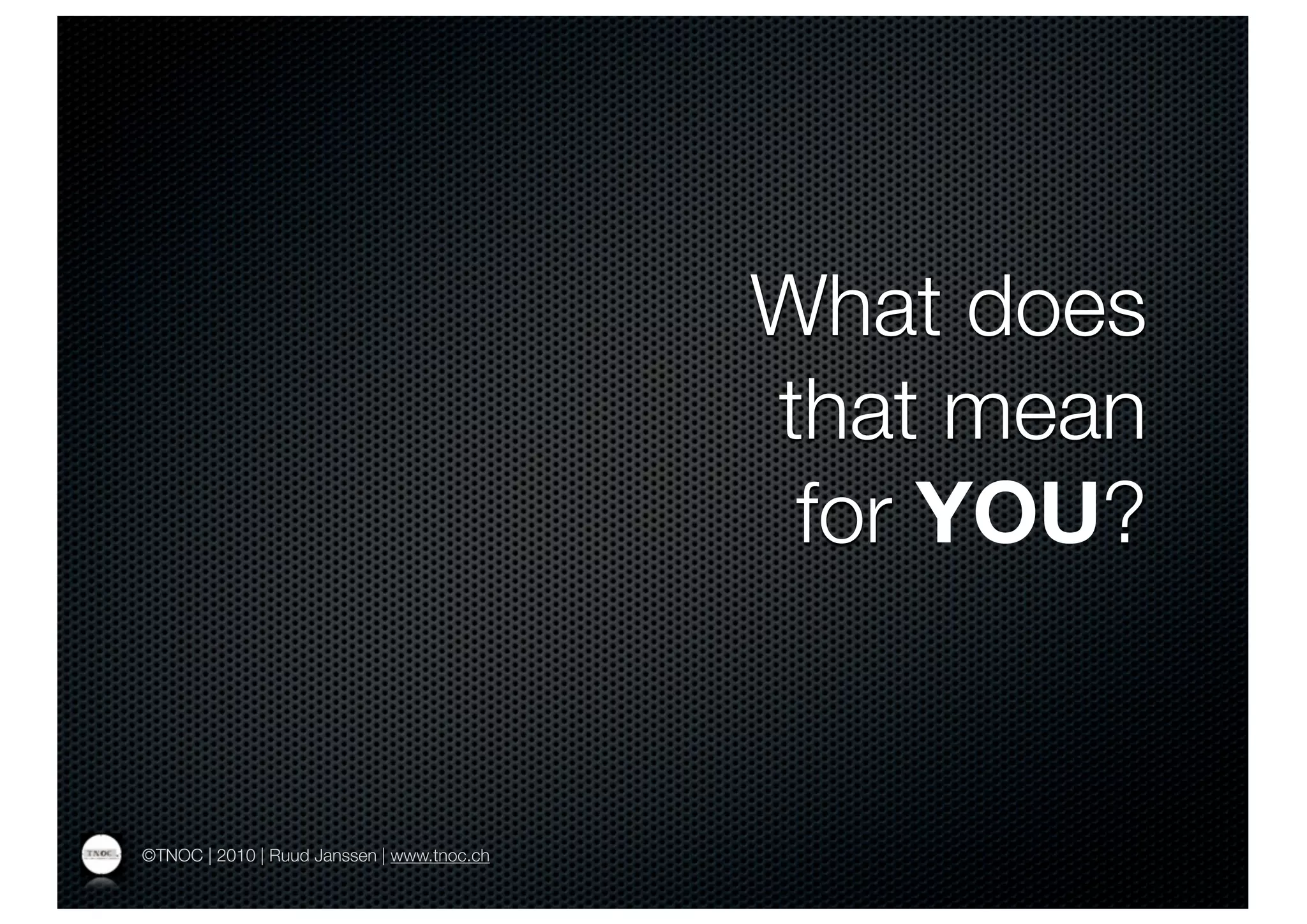 What does
                                            that mean
                                             for YOU?


©TNOC | 2010 | Ruud Janssen | www.tnoc.ch
 