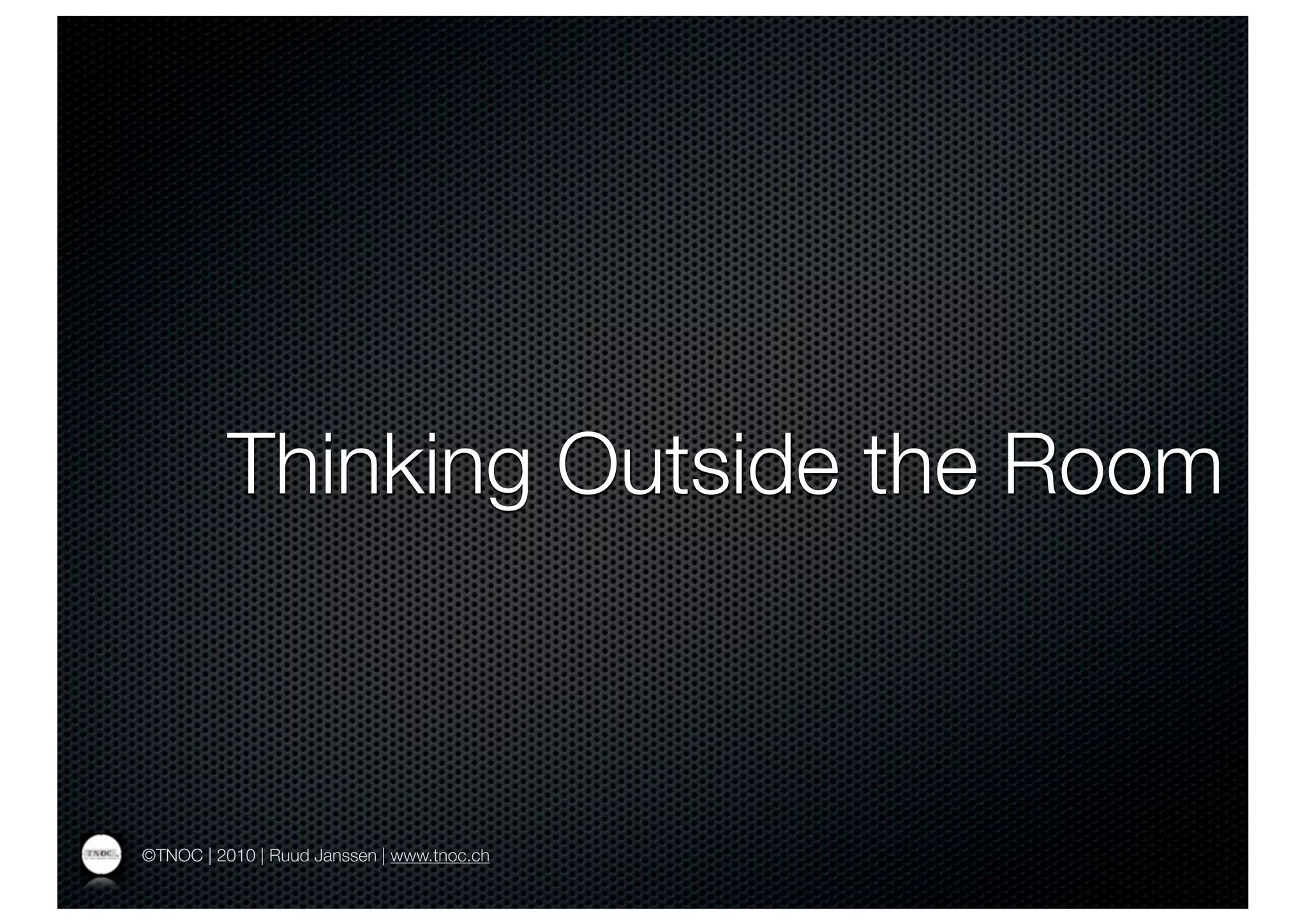 Thinking Outside the Room



©TNOC | 2010 | Ruud Janssen | www.tnoc.ch
 