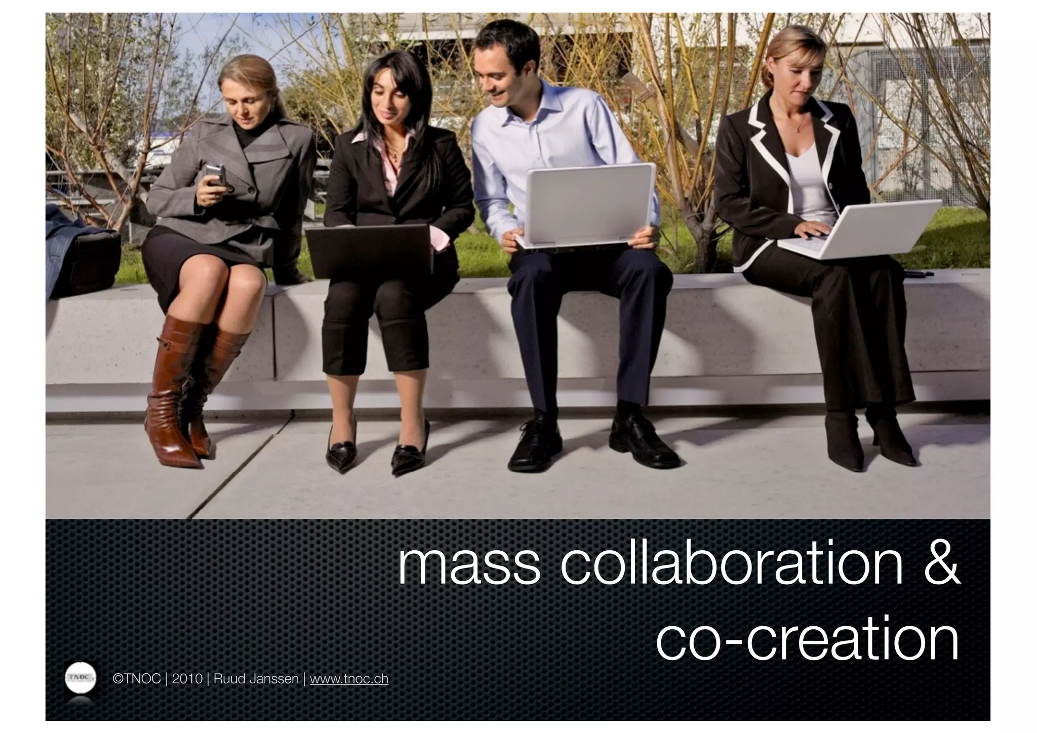 mass collaboration &
©TNOC | 2010 | Ruud Janssen | www.tnoc.ch
                                                     co-creation
 