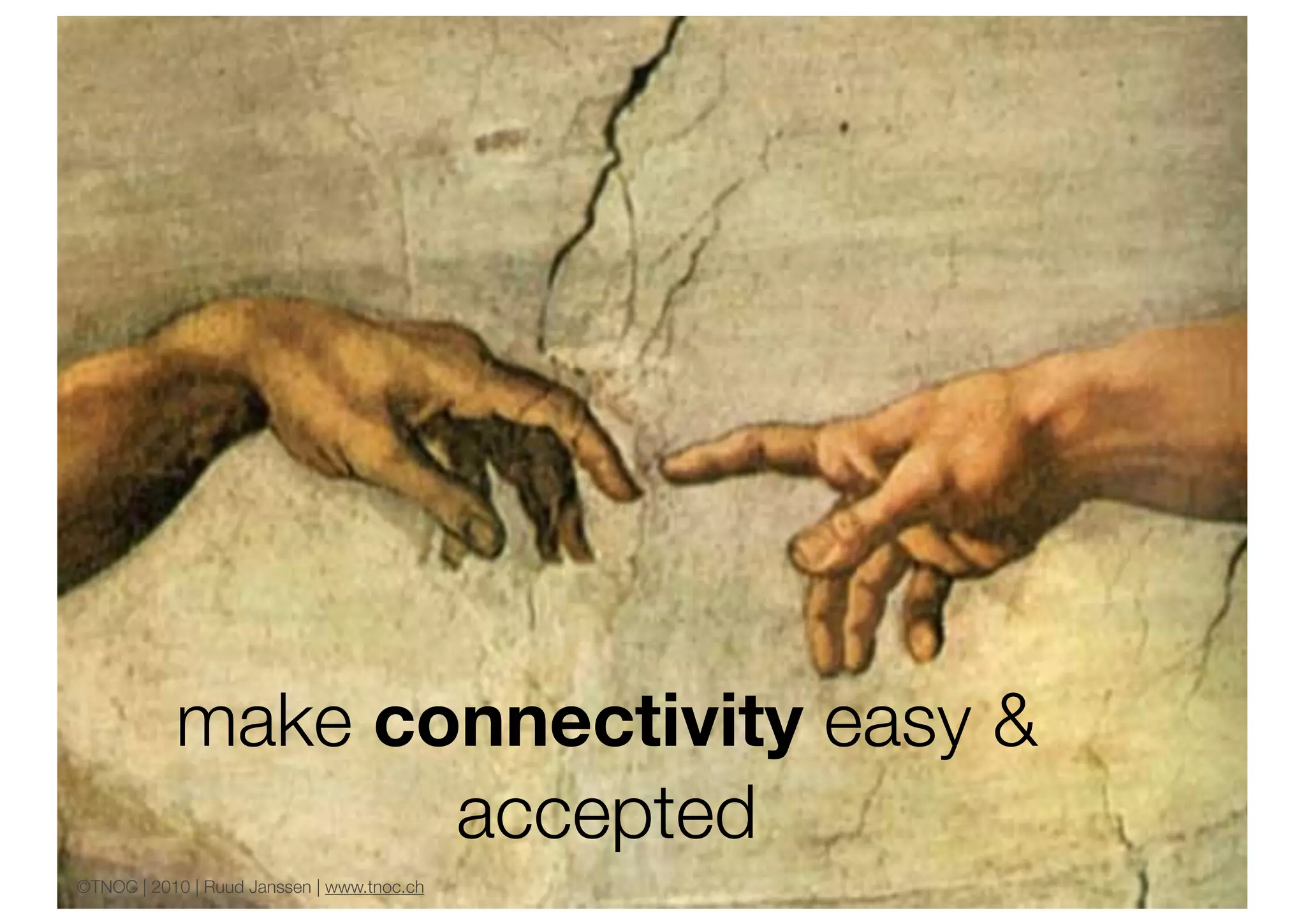 make connectivity easy &
                  accepted
       ©TNOC | 2010 | Ruud Janssen | www.tnoc.ch
©TNOC | 2010 | Ruud Janssen | www.tnoc.ch
 