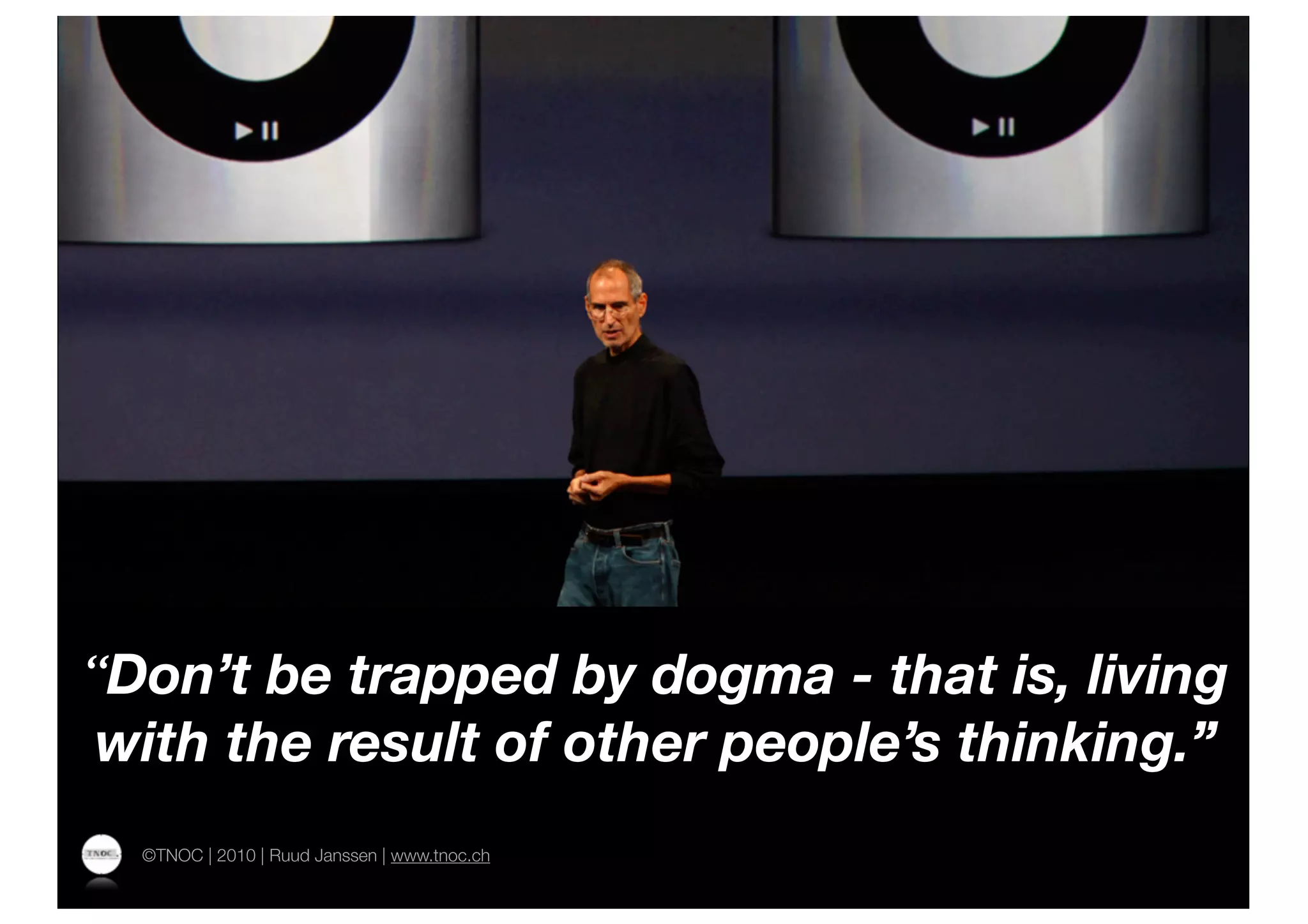 “Don’t be trapped by dogma - that is, living
with the result of other people’s thinking.”
  ©TNOC | 2010 | Ruud Janssen | www.tnoc.ch
 