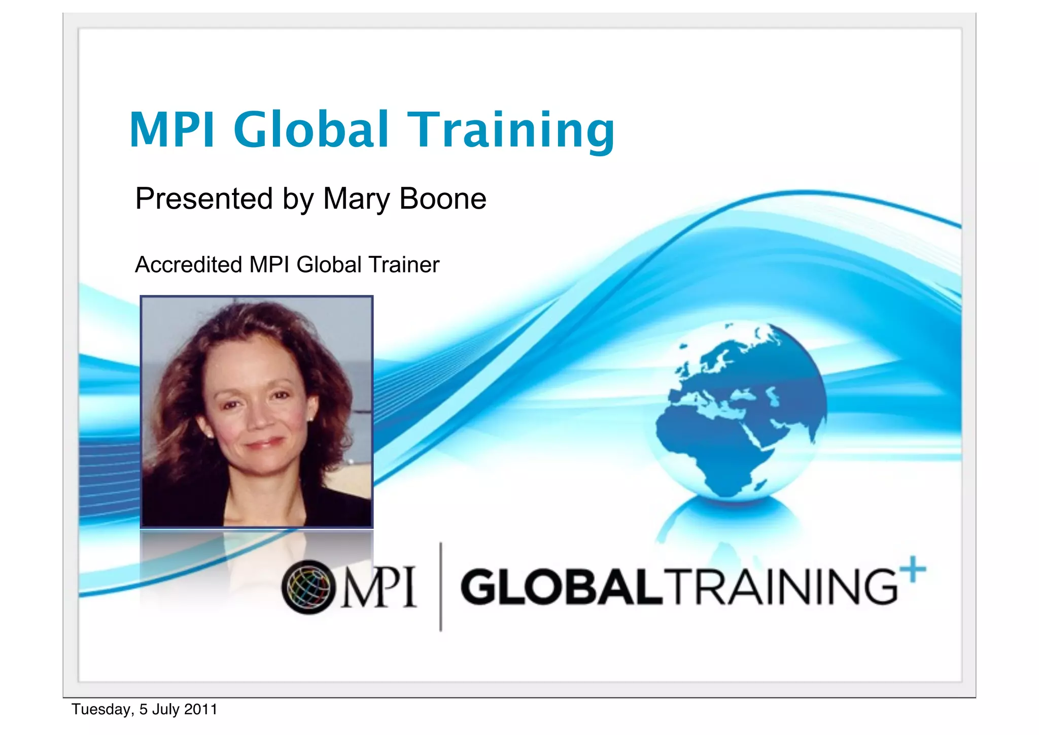 MPI Global Training
        Presented by Mary Boone

        Accredited MPI Global Trainer




Tuesday, 5 July 2011
 