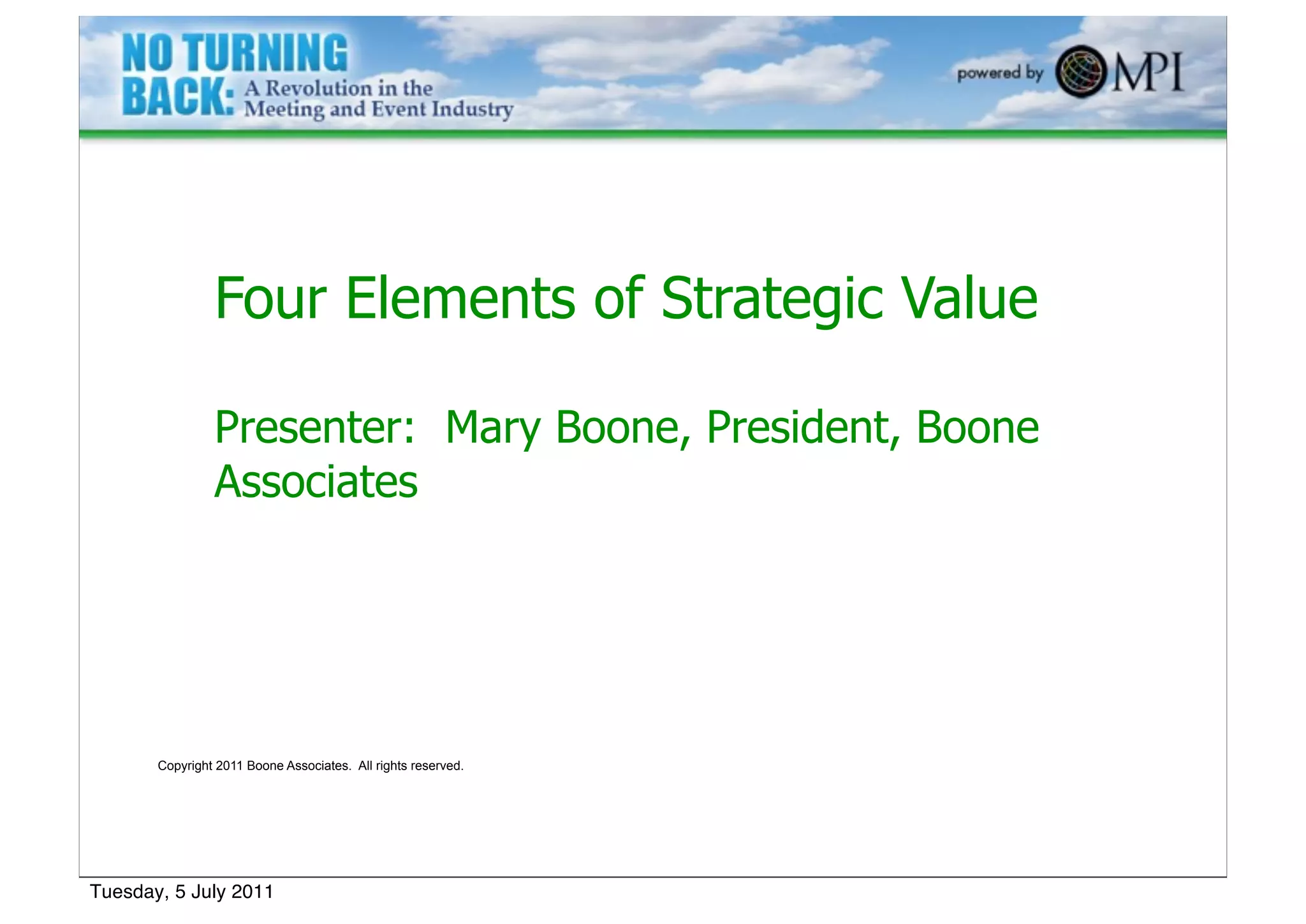 Four Elements of Strategic Value

                Presenter: Mary Boone, President, Boone
                Associates




       Copyright 2011 Boone Associates. All rights reserved.




Tuesday, 5 July 2011
 