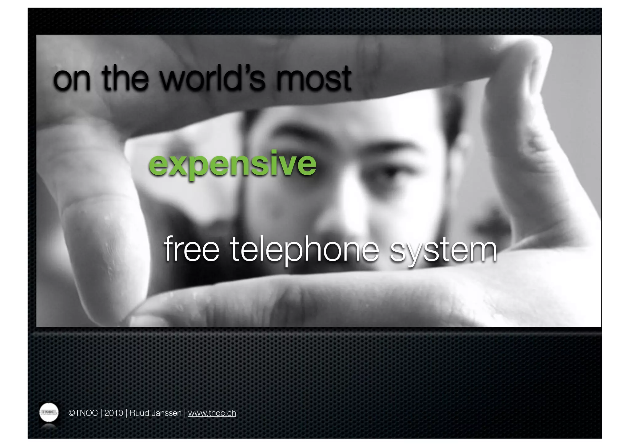 on the world’s most

                   expensive

                       free telephone system



©TNOC | 2010 | Ruud Janssen | www.tnoc.ch
 