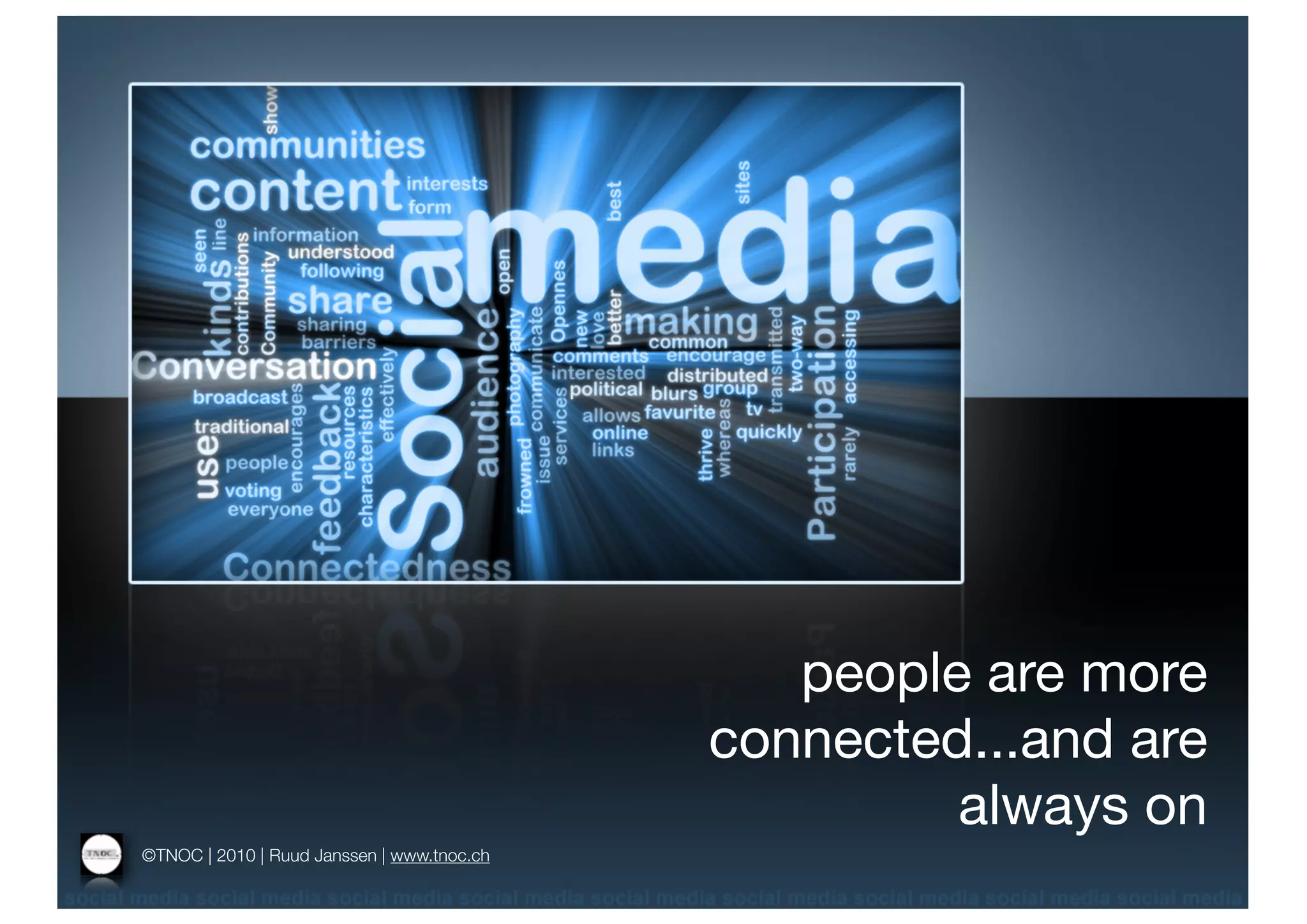 people are more
                                            connected...and are
                                                     always on
©TNOC | 2010 | Ruud Janssen | www.tnoc.ch
 