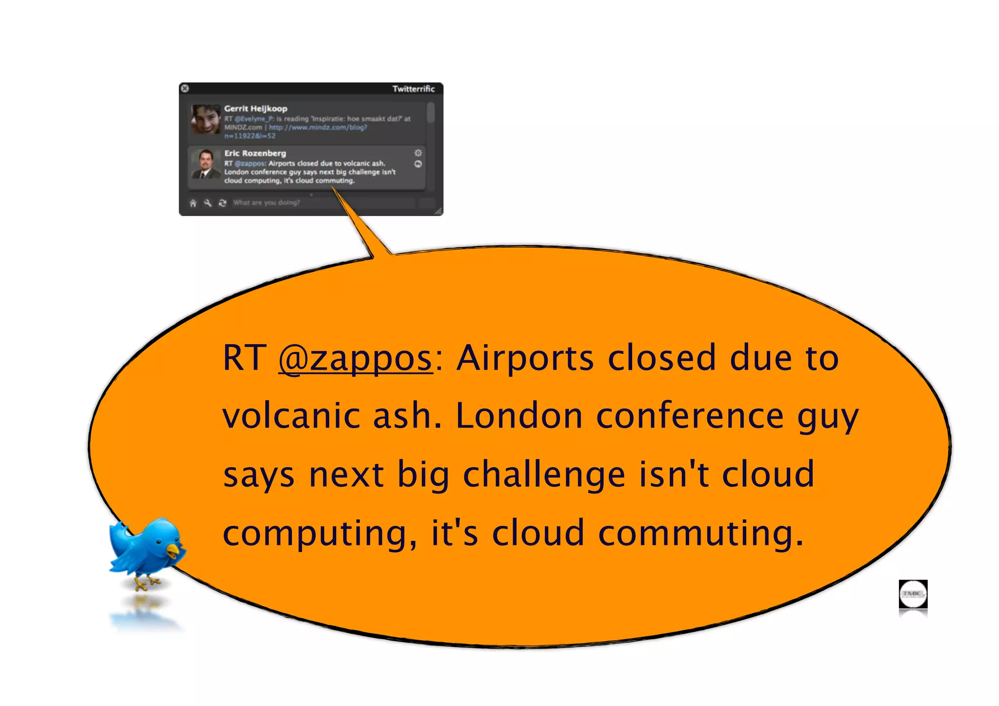 RT @zappos: Airports closed due to
volcanic ash. London conference guy
says next big challenge isn't cloud
computing, it's cloud commuting.
 