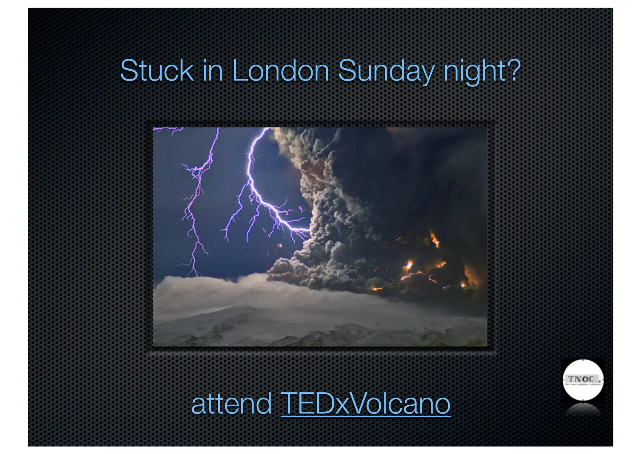 Stuck in London Sunday night?




     attend TEDxVolcano
 