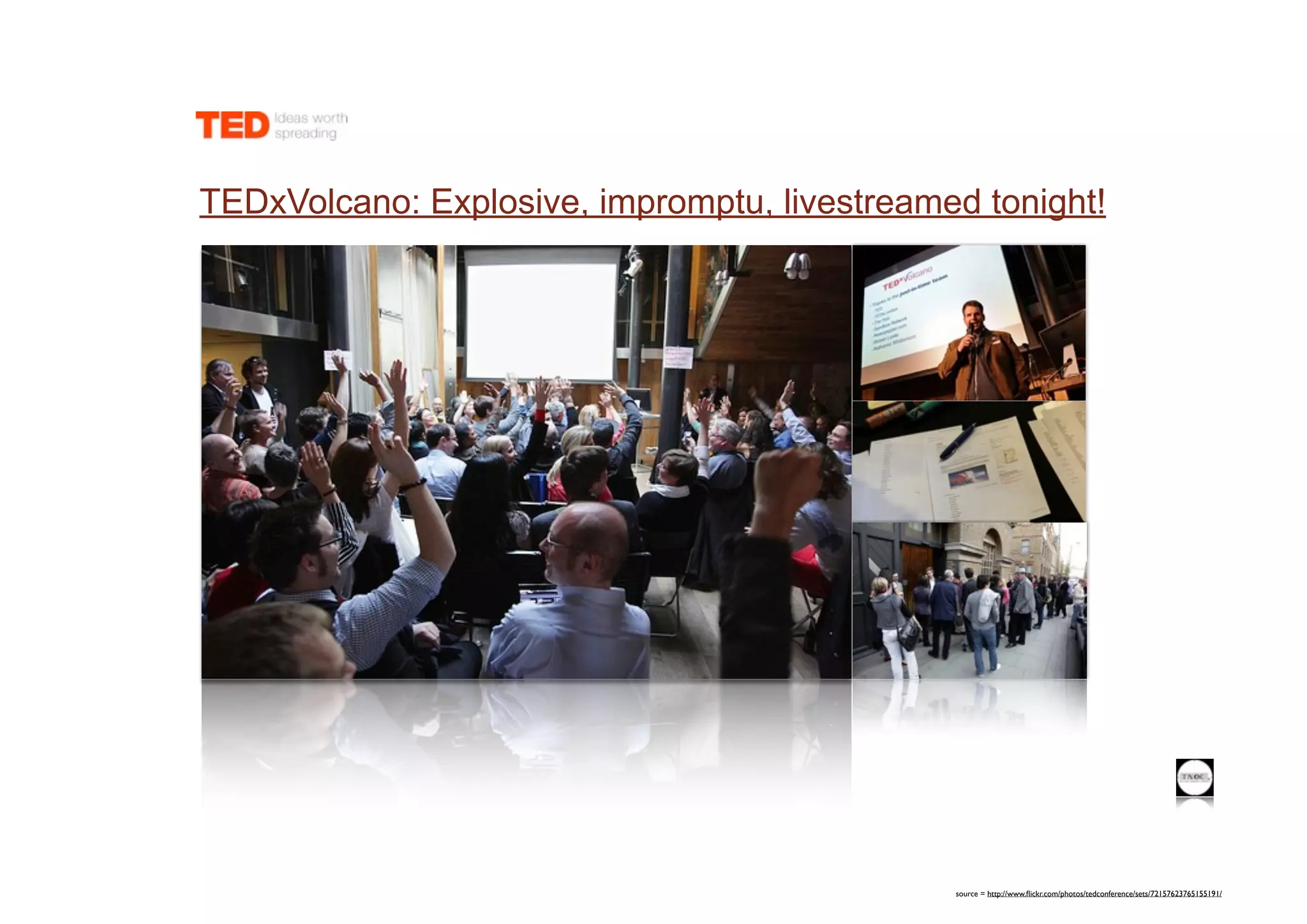 TEDxVolcano: Explosive, impromptu, livestreamed tonight!




                                              source = http://www.ﬂickr.com/photos/tedconference/sets/72157623765155191/
 