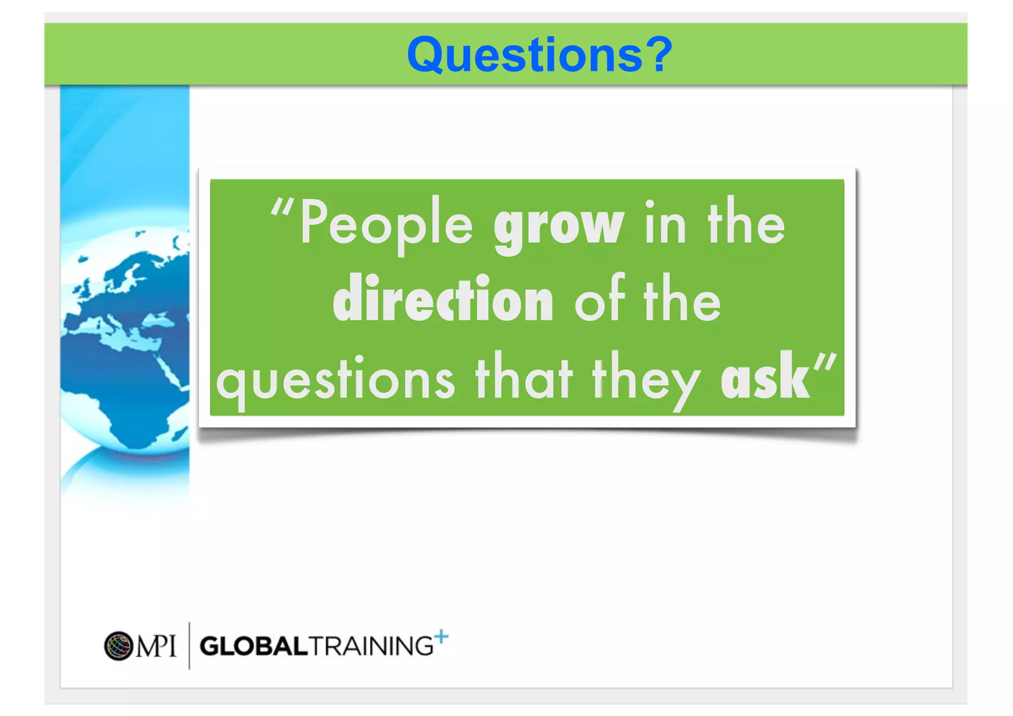 Questions?


  “People grow in the
    direction of the
questions that they ask”
 