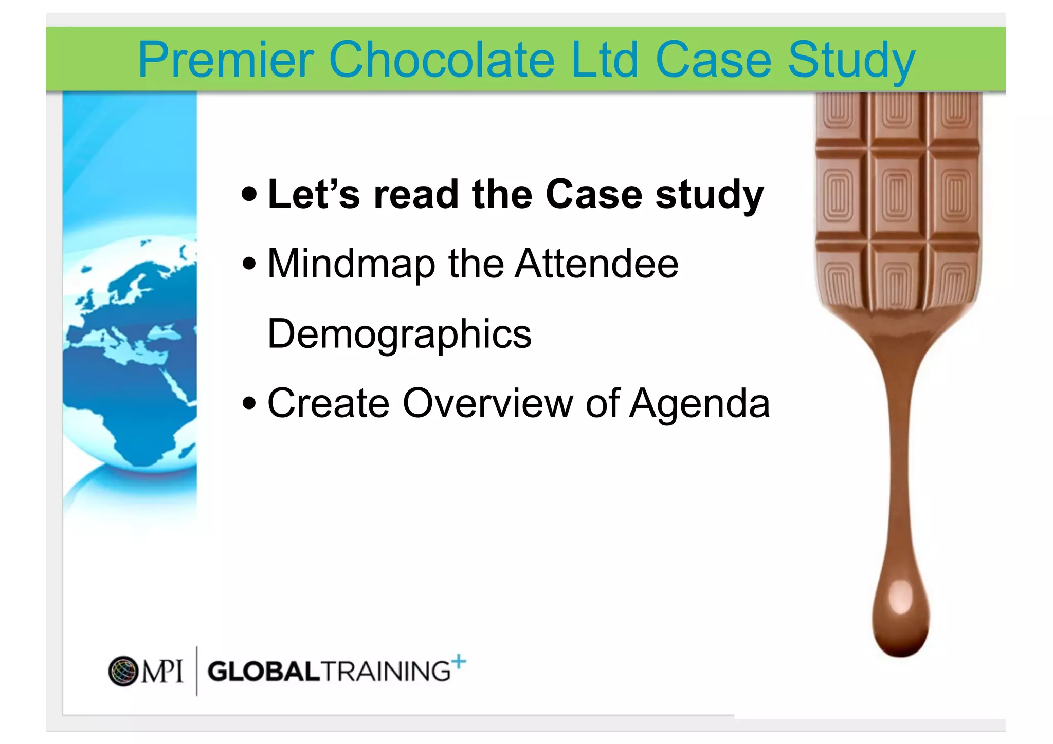 Premier Chocolate Ltd Case Study

    • Let’s read the Case study
    • Mindmap the Attendee
     Demographics
    • Create Overview of Agenda
 