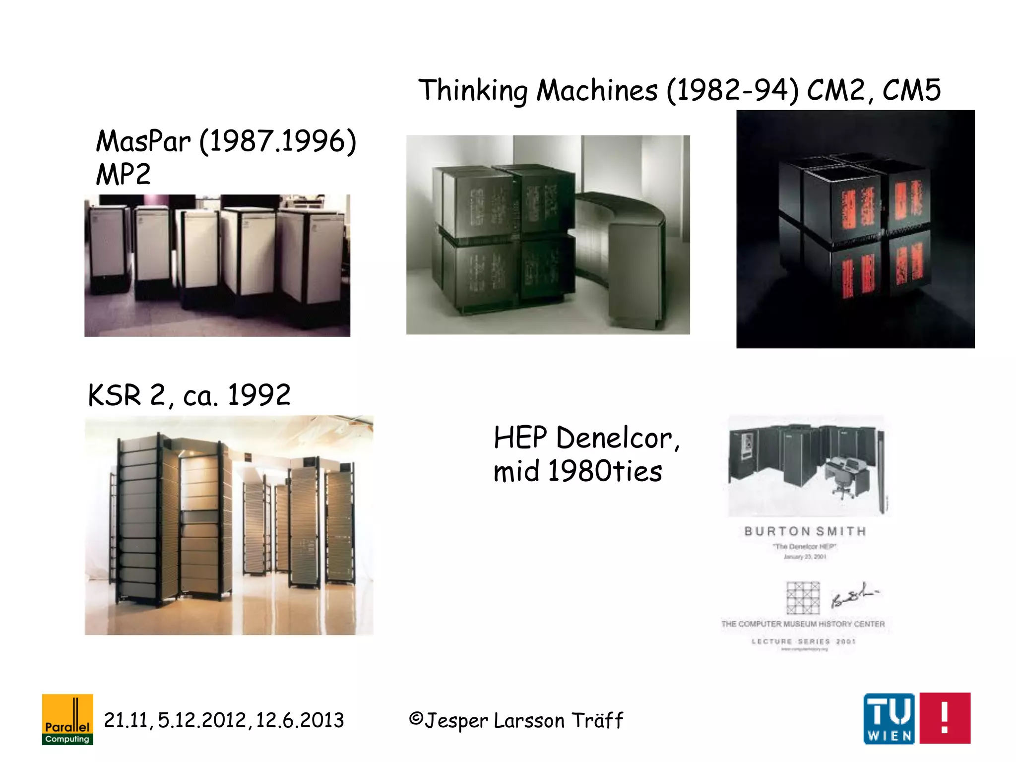 ©Jesper Larsson Träff21.11, 5.12.2012, 12.6.2013
MasPar (1987.1996)
MP2
Thinking Machines (1982-94) CM2, CM5
KSR 2, ca. 1992
HEP Denelcor,
mid 1980ties
 