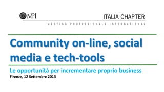 Community on-line, social
media e tech-tools
Le opportunità per incrementare proprio business
Firenze, 12 Settembre 2013
 
