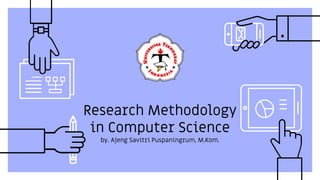Research Methodology
in Computer Science
by. Ajeng Savitri Puspaningrum, M.Kom.
 