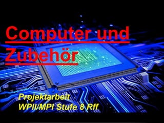 Computer und
Zubehör
Projektarbeit
WPII/MPI Stufe 8 Rff
 