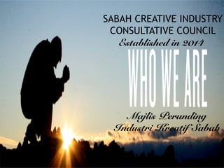 SABAH CREATIVE INDUSTRY
CONSULTATIVE COUNCIL
Established in 2014 !
	
  
Majlis Perunding !
Industri Kreatif Sabah!
	
  
 