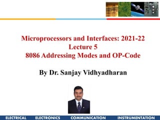 ELECTRICAL ELECTRONICS COMMUNICATION INSTRUMENTATION
Microprocessors and Interfaces: 2021-22
Lecture 5
8086 Addressing Modes and OP-Code
By Dr. Sanjay Vidhyadharan
 