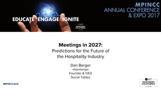 #MPINCCACE
Meetings in 2027:
Predictions for the Future of
the Hospitality Industry
Dan Berger
@danberger
Founder & CEO
Social Tables
 