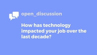 open_discussion
How has technology
impacted your job over the
last decade?
 