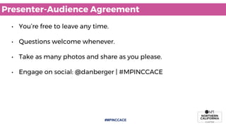 #MPINCCACE
Presenter-Audience Agreement
• You’re free to leave any time.
• Questions welcome whenever.
• Take as many phot...